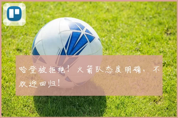 哈登被拒绝！火箭队态度明确，不欢迎回归！